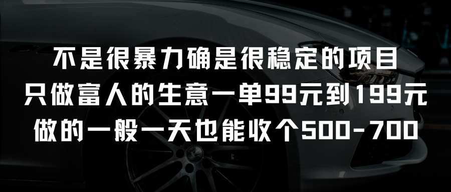 不是很暴力确是很稳定的项目只做富人的生意一单99元到199元【揭秘】-副业赚点